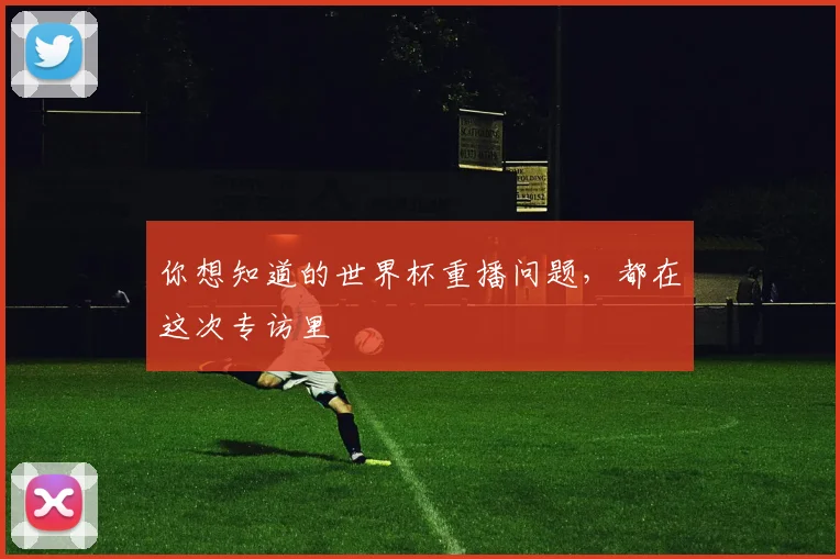 你想知道的世界杯重播问题，都在这次专访里