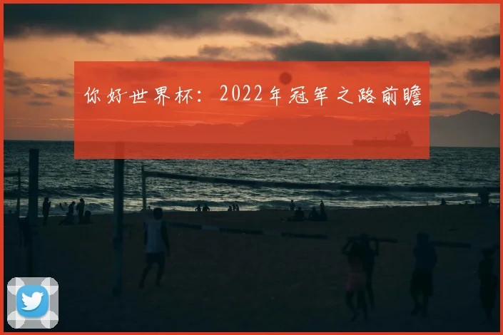 你好世界杯：2022年冠军之路前瞻