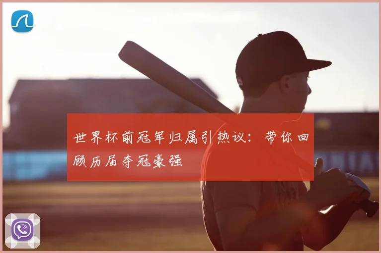 世界杯前冠军归属引热议：带你回顾历届夺冠豪强