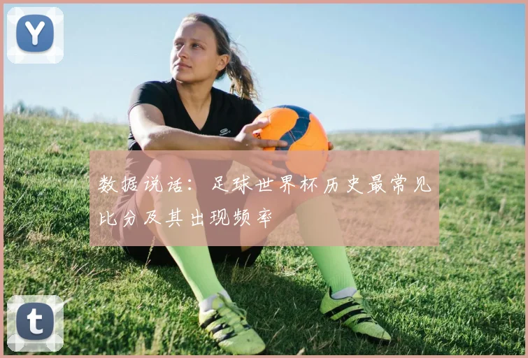 数据说话:足球世界杯历史最常见比分及其出现频率
