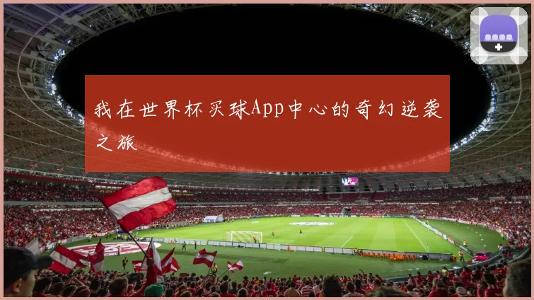 我在世界杯买球App中心的奇幻逆袭之旅