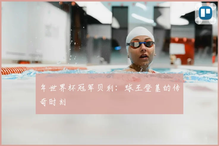 年世界杯冠军贝利：球王登基的传奇时刻