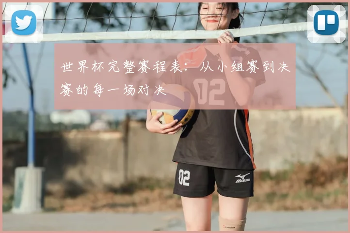 世界杯完整赛程表：从小组赛到决赛的每一场对决