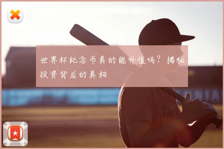 世界杯纪念币真的能升值吗？揭秘投资背后的真相