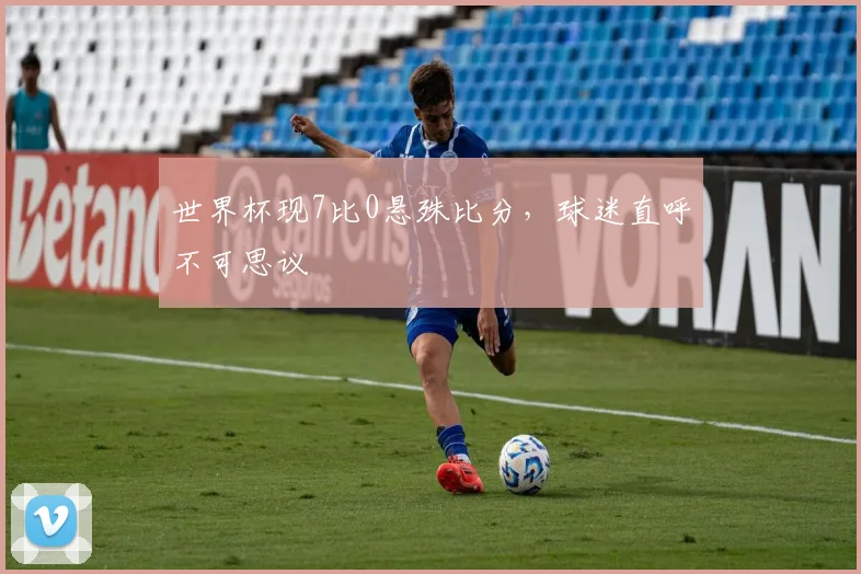 世界杯现7比0悬殊比分，球迷直呼不可思议