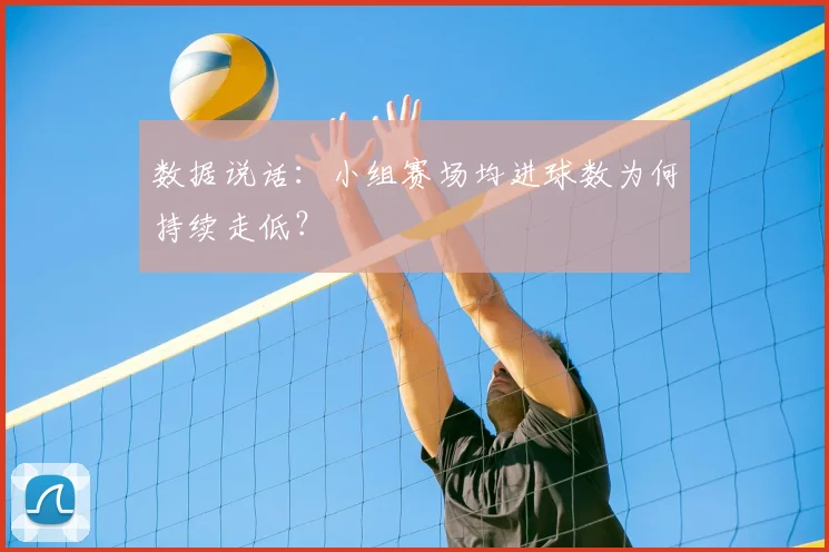 数据说话：小组赛场均进球数为何持续走低？