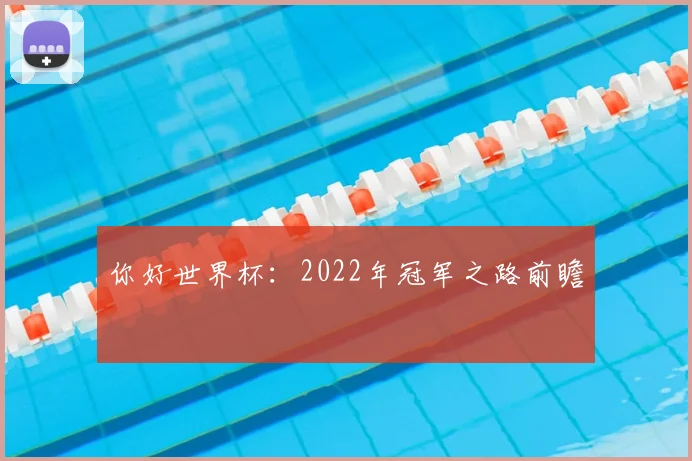 你好世界杯：2022年冠军之路前瞻
