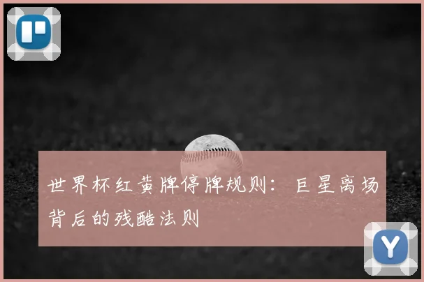 世界杯红黄牌停牌规则：巨星离场背后的残酷法则