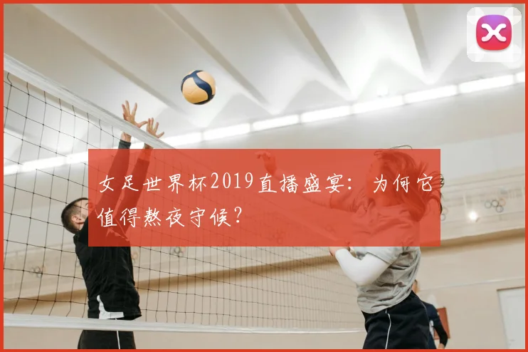 女足世界杯2019直播盛宴：为何它值得熬夜守候？