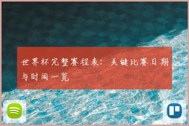 世界杯完整赛程表:关键比赛日期与时间一览