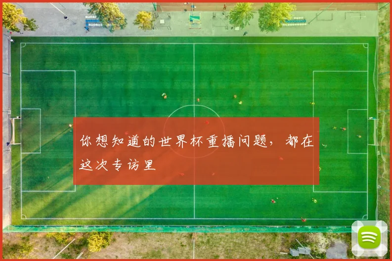 你想知道的世界杯重播问题，都在这次专访里