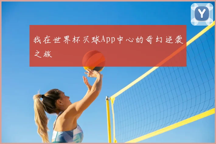 我在世界杯买球App中心的奇幻逆袭之旅