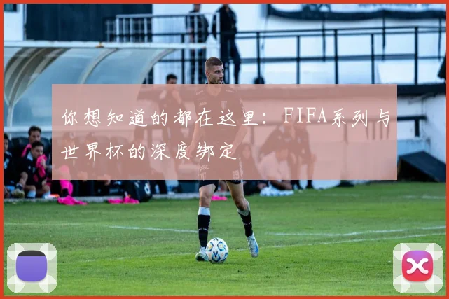 你想知道的都在这里：FIFA系列与世界杯的深度绑定