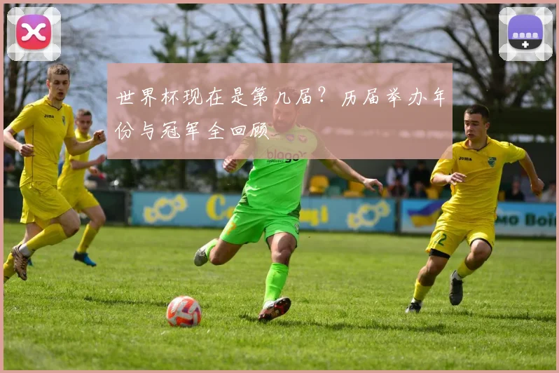 世界杯现在是第几届？历届举办年份与冠军全回顾