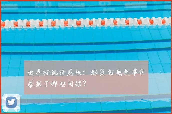 世界杯纪律危机：球员打裁判事件暴露了哪些问题？