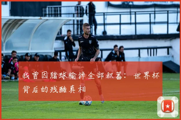 我曾因赌球输掉全部积蓄：世界杯背后的残酷真相