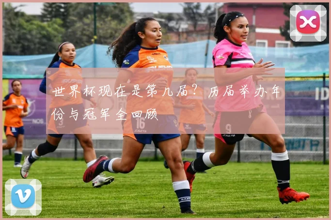 世界杯现在是第几届？历届举办年份与冠军全回顾