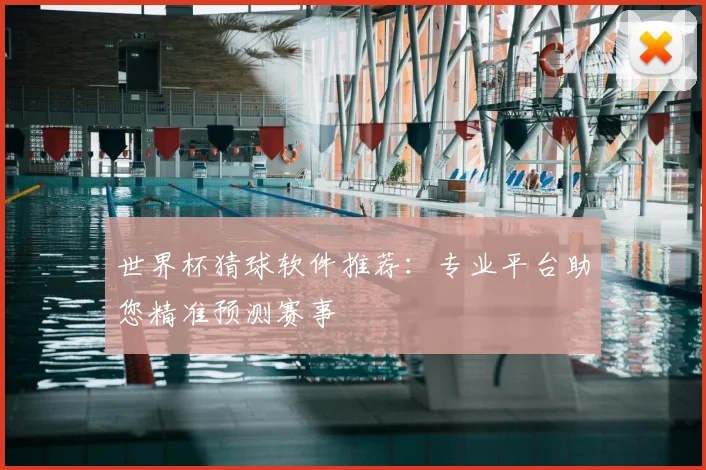 世界杯猜球软件推荐：专业平台助您精准预测赛事