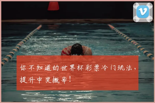 你不知道的世界杯彩票冷门玩法，提升中奖概率！