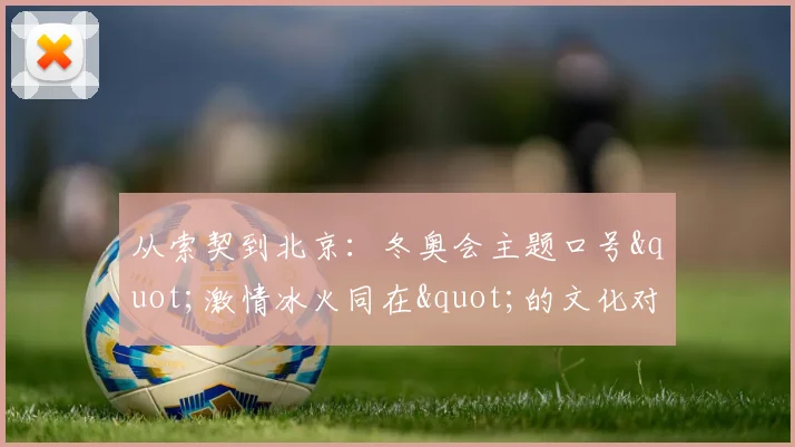 从索契到北京：冬奥会主题口号"激情冰火同在"的文化对比