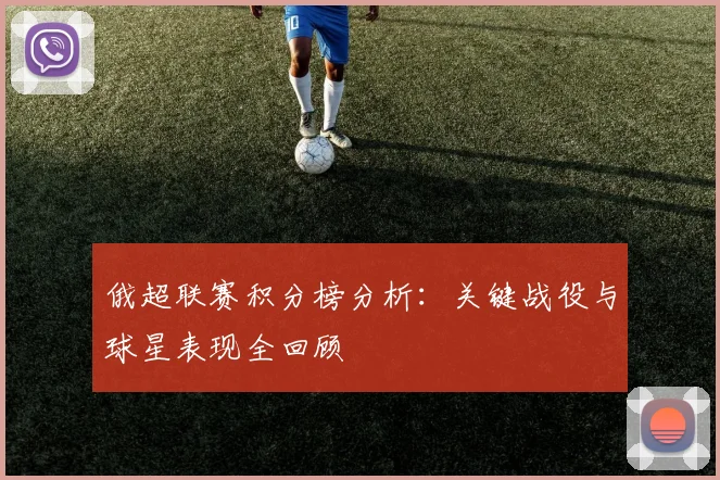 俄超联赛积分榜分析：关键战役与球星表现全回顾