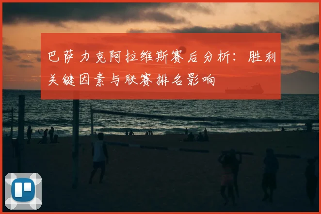 巴萨力克阿拉维斯赛后分析：胜利关键因素与联赛排名影响