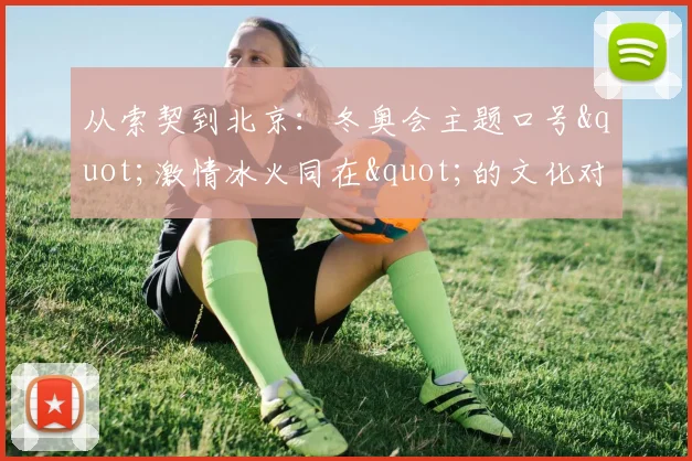 从索契到北京：冬奥会主题口号"激情冰火同在"的文化对比